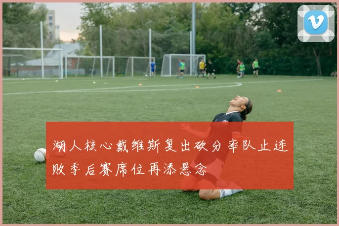 湖人核心戴维斯复出砍分率队止连败季后赛席位再添悬念