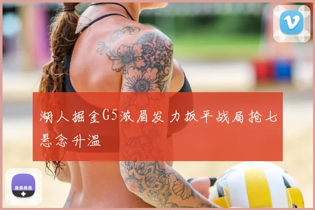 湖人掘金G5浓眉发力扳平战局抢七悬念升温