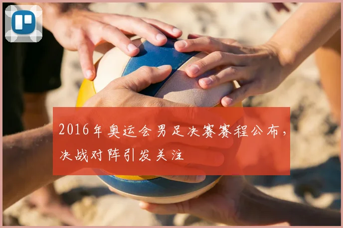 2016年奥运会男足决赛赛程公布，决战对阵引发关注