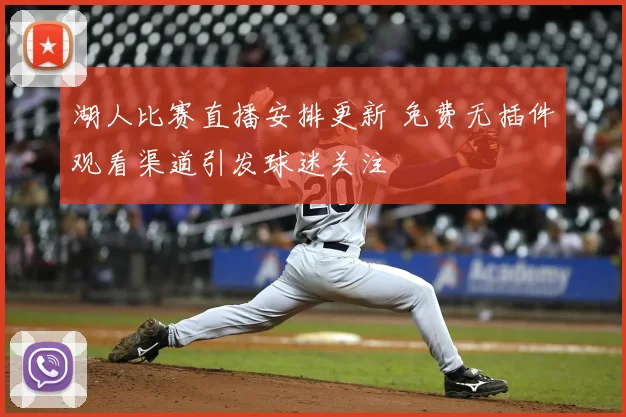 湖人比赛直播安排更新 免费无插件观看渠道引发球迷关注