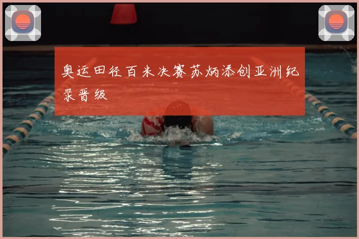奥运田径百米决赛苏炳添创亚洲纪录晋级