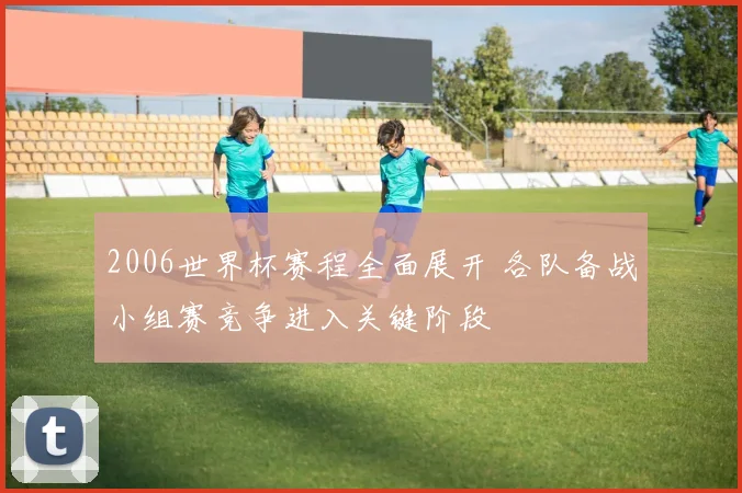 2006世界杯赛程全面展开 各队备战小组赛竞争进入关键阶段
