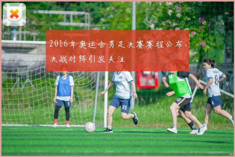 2016年奥运会男足决赛赛程公布,决战对阵引发关注