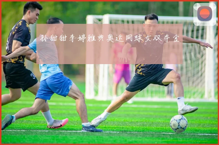 孙甜甜李婷雅典奥运网球女双夺金