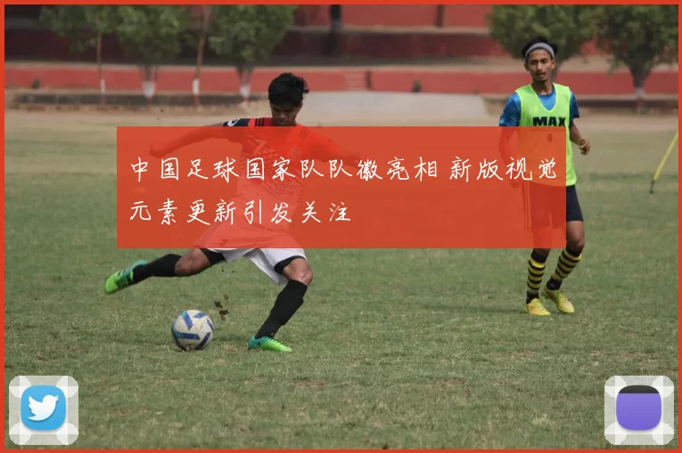 中国足球国家队队徽亮相 新版视觉元素更新引发关注