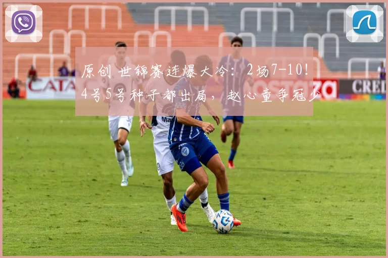 原创 世锦赛连爆大冷：2场7-10！4号5号种子都出局，赵心童争冠少1劲敌